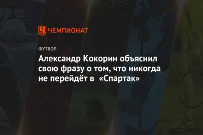 Александр Кокорин объяснил свою фразу о том, что никогда не перейдёт в «Спартак»