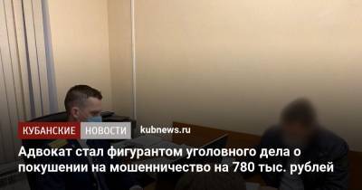 Адвокат стал фигурантом уголовного дела о покушении на мошенничество на 780 тыс. рублей