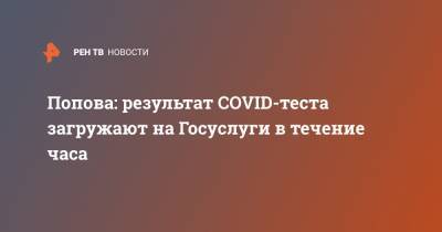 Попова: результат COVID-теста загружают на Госуслуги в течение часа
