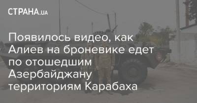 Появилось видео, как Алиев на броневике едет по отошедшим Азербайджану территориям Карабаха