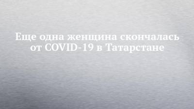 Еще одна женщина скончалась от COVID-19 в Татарстане