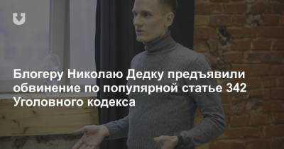 Блогеру Николаю Дедку предъявили обвинение по популярной статье 342 Уголовного кодекса