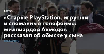 «Старые PlayStation, игрушки и сломанные телефоны»: миллиардер Ахмедов рассказал об обыске у сына
