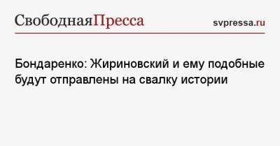 Бондаренко: Жириновский и ему подобные будут отправлены на свалку истории
