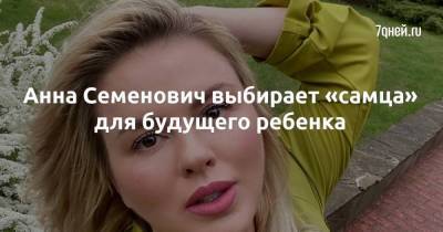 Анна Семенович выбирает «самца» для будущего ребенка