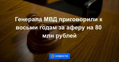 Генерала МВД приговорили к восьми годам за аферу на 80 млн рублей