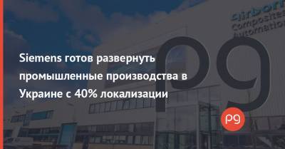Siemens готов развернуть промышленные производства в Украине с 40% локализации