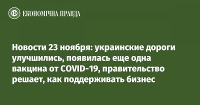 Новости 23 ноября: украинские дороги улучшились, появилась еще одна вакцина от COVID-19, правительство решает, как поддерживать бизнес