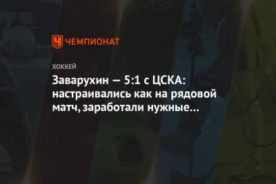 Заварухин — 5:1 с ЦСКА: настраивались как на рядовой матч, заработали нужные два очка