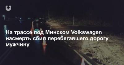 На трассе под Минском Volkswagen насмерть сбил перебегавшего дорогу мужчину