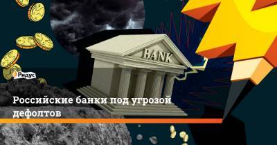 Российские банки под угрозой дефолтов