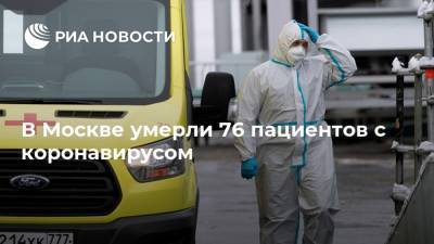 В Москве умерли 76 пациентов с коронавирусом