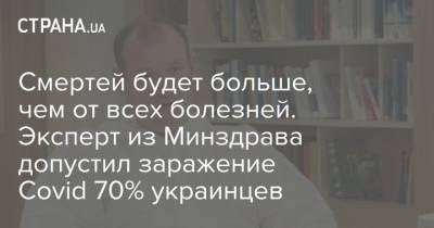 Смертей будет больше, чем от всех болезней. Эксперт из Минздрава допустил заражение Covid 70% украинцев