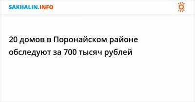 20 домов в Поронайском районе обследуют за 700 тысяч рублей