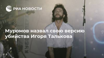 Муромов назвал свою версию убийства Игоря Талькова
