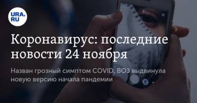 Коронавирус: последние новости 24 ноября. Назван грозный симптом COVID, ВОЗ выдвинула новую версию начала пандемии