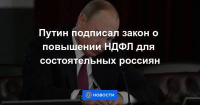 Путин подписал закон о повышении НДФЛ для состоятельных россиян