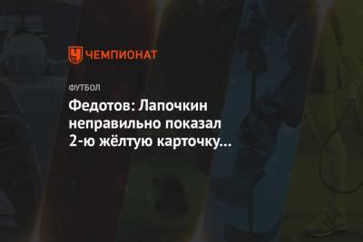 Федотов: Лапочкин неправильно показал 2-ю жёлтую карточку защитнику «Краснодара» Сорокину