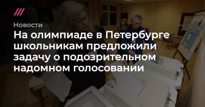 На олимпиаде в Петербурге школьникам предложили задачу о подозрительном надомном голосовании