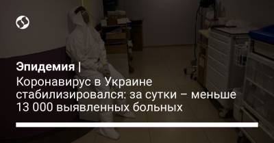 Эпидемия | Коронавирус в Украине стабилизировался: за сутки – меньше 13 000 выявленных больных