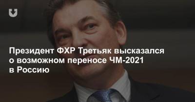 Президент ФХР Третьяк высказался о возможном переносе ЧМ-2021 в Россию