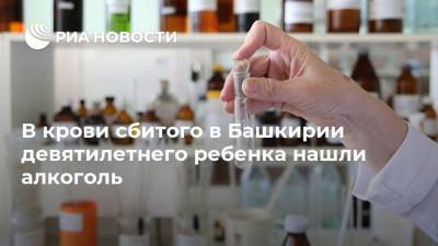 В крови сбитого в Башкирии девятилетнего ребенка нашли алкоголь - ria.ru - Россия - Башкирия - Уфа