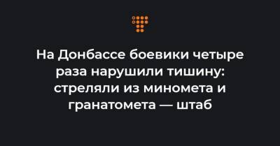 На Донбассе боевики четыре раза нарушили тишину: стреляли из миномета и гранатомета — штаб