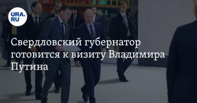 Свердловский губернатор готовится к визиту Владимира Путина