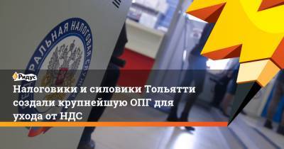Налоговики исиловики Тольятти создали крупнейшую ОПГ для ухода отНДС