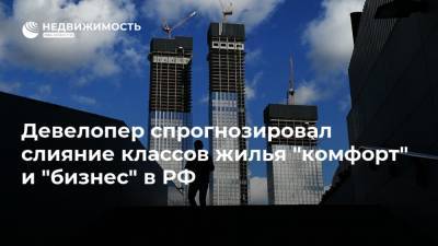 Девелопер спрогнозировал слияние классов жилья "комфорт" и "бизнес" в РФ
