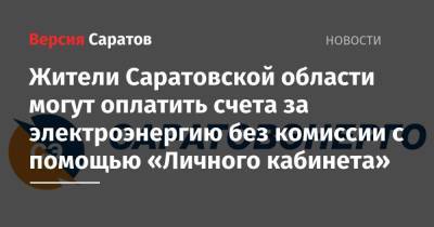 Жители Саратовской области могут оплатить счета за электроэнергию без комиссии с помощью «Личного кабинета»