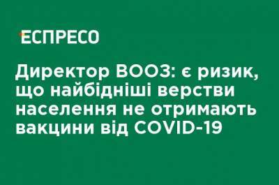 Директор ВОЗ: есть риск, что бедные слои населения не получат вакцины от COVID-19