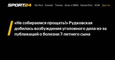 «Не собираемся прощать!» Рудковская добилась возбуждения уголовного дела из-за публикаций о болезни 7-летнего сына