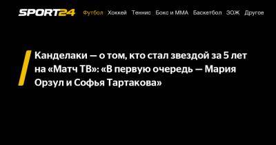 Канделаки - о том, кто стал звездой за 5 лет на «Матч ТВ»: «В первую очередь - Мария Орзул и Софья Тартакова»