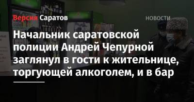 Начальник саратовской полиции Андрей Чепурной заглянул в гости к жительнице, торгующей алкоголем, и в бар