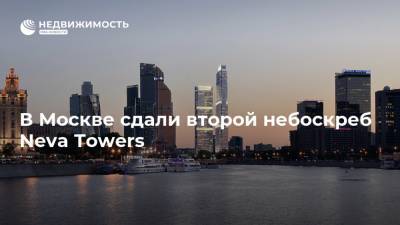 В Москве сдали второй небоскреб Neva Towers