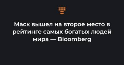 Маск вышел на второе место в рейтинге самых богатых людей мира — Bloomberg
