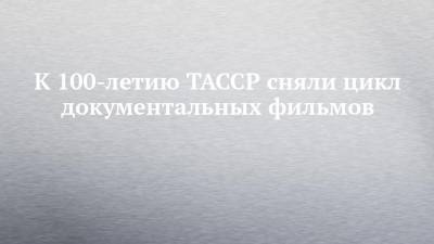 К 100-летию ТАССР сняли цикл документальных фильмов