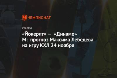 «Йокерит» — «Динамо» М: прогноз Максима Лебедева на игру КХЛ 24 ноября