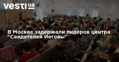 В Москве задержали лидеров центра "Свидетелей Иеговы"