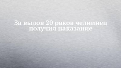За вылов 20 раков челнинец получил наказание - chelny-izvest.ru - респ. Татарстан - Набережные Челны