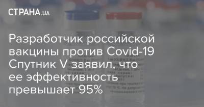Разработчик российской вакцины против Covid-19 Спутник V заявил, что ее эффективность превышает 95%