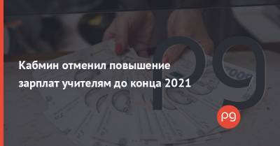 Кабмин отменил повышение зарплат учителям до конца 2021