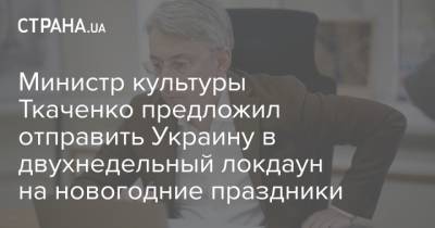 Министр культуры Ткаченко предложил отправить Украину в двухнедельный локдаун на новогодние праздники