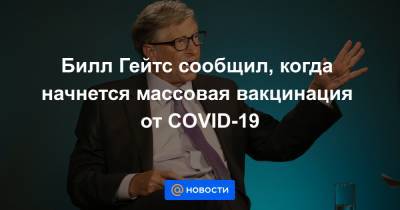 Билл Гейтс сообщил, когда начнется массовая вакцинация от COVID-19
