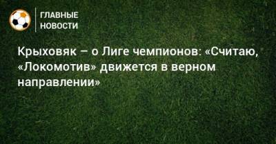 Крыховяк – о Лиге чемпионов: «Считаю, «Локомотив» движется в верном направлении»