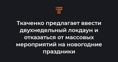 Ткаченко предлагает ввести двухнедельный локдаун и отказаться от массовых мероприятий на новогодние праздники