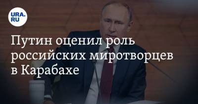Путин оценил роль российских миротворцев в Карабахе