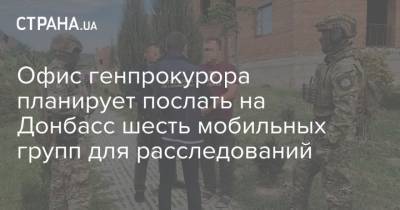 Офис генпрокурора планирует послать на Донбасс шесть мобильных групп для расследований