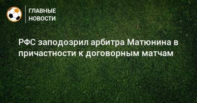 РФС заподозрил арбитра Матюнина в причастности к договорным матчам